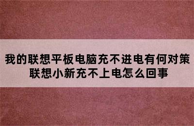 我的联想平板电脑充不进电有何对策 联想小新充不上电怎么回事